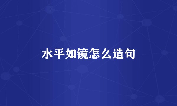 水平如镜怎么造句