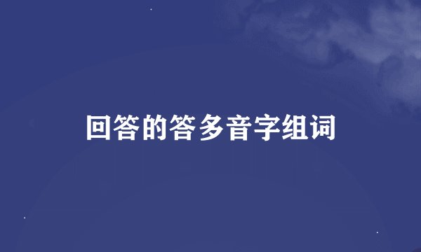 回答的答多音字组词
