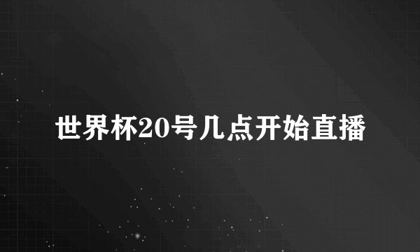 世界杯20号几点开始直播
