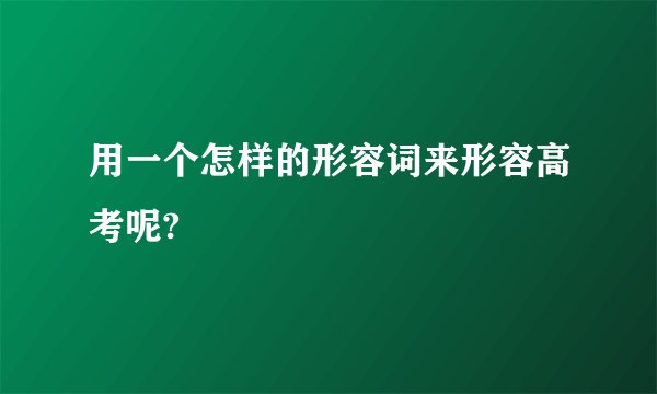 用一个怎样的形容词来形容高考呢?