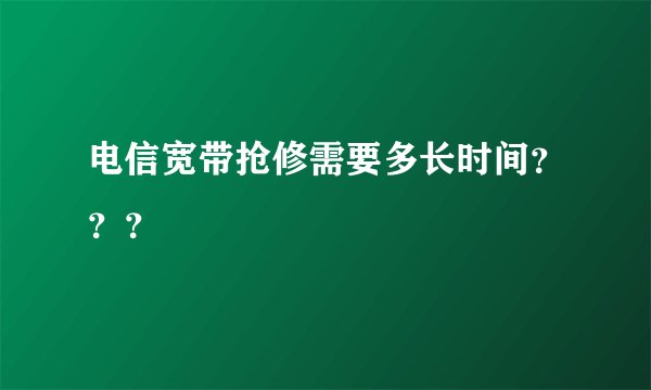 电信宽带抢修需要多长时间？？？