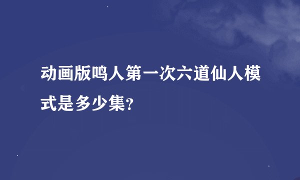 动画版鸣人第一次六道仙人模式是多少集？