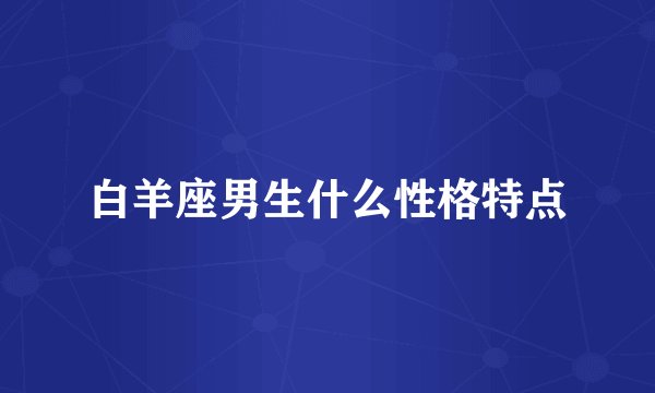 白羊座男生什么性格特点