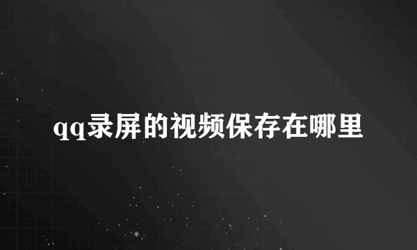 qq录屏的视频保存在哪里
