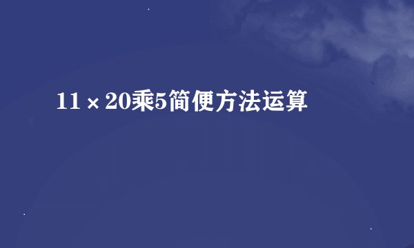 11×20乘5简便方法运算