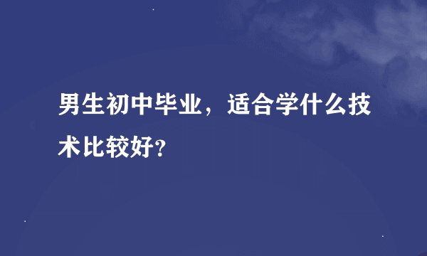 男生初中毕业，适合学什么技术比较好？