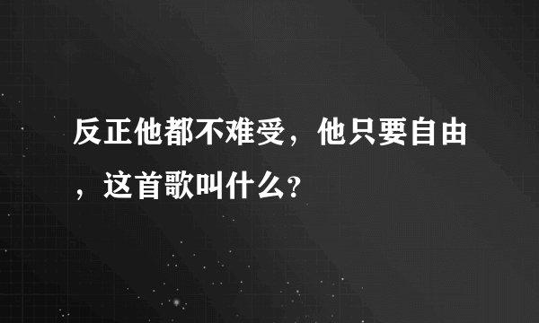 反正他都不难受，他只要自由，这首歌叫什么？
