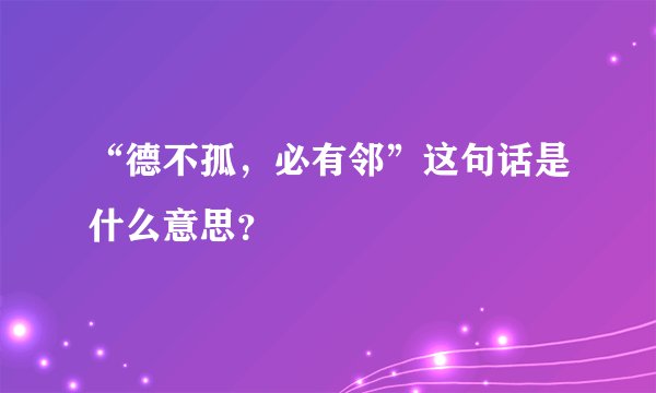 “德不孤，必有邻”这句话是什么意思？