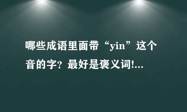 哪些成语里面带“yin”这个音的字？最好是褒义词!急求!!