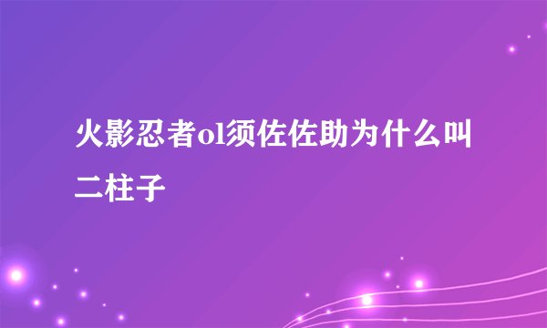 火影忍者ol须佐佐助为什么叫二柱子