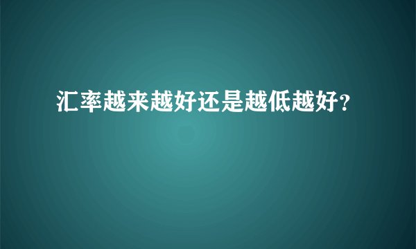 汇率越来越好还是越低越好？