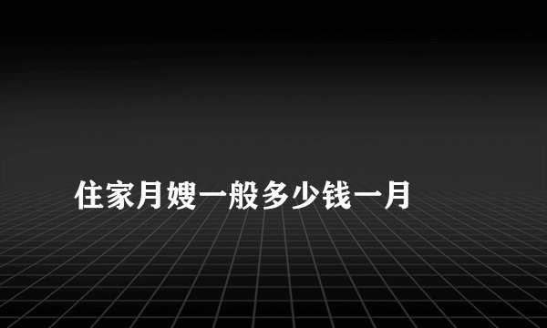 
住家月嫂一般多少钱一月

