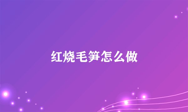 红烧毛笋怎么做