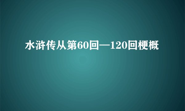 水浒传从第60回—120回梗概