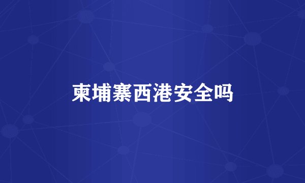 柬埔寨西港安全吗