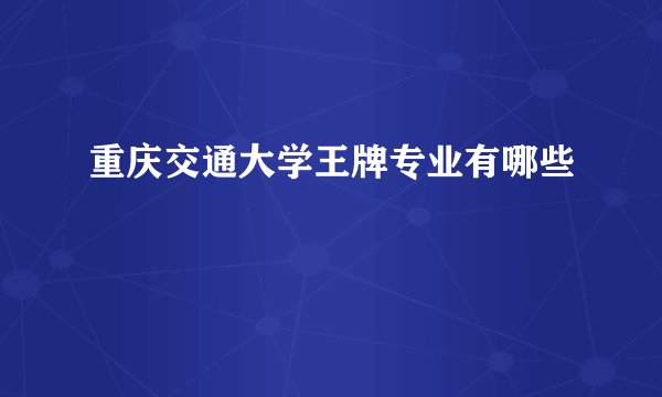 重庆交通大学王牌专业有哪些