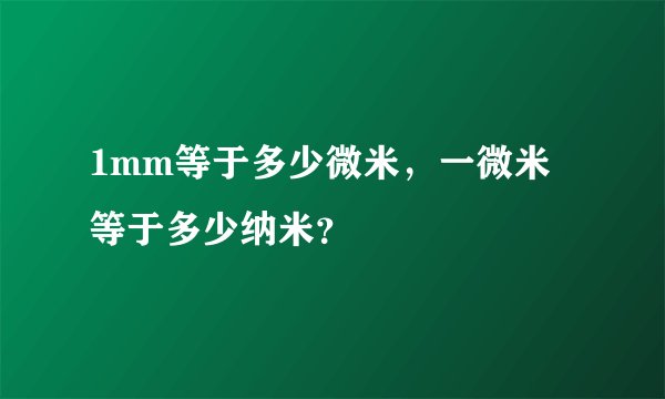 1mm等于多少微米，一微米等于多少纳米？