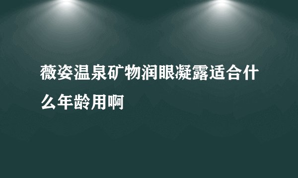薇姿温泉矿物润眼凝露适合什么年龄用啊
