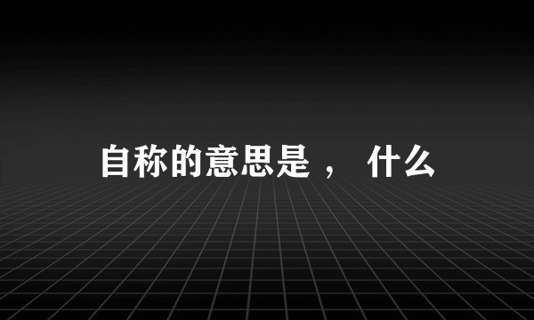 自称的意思是 ， 什么