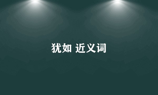 犹如 近义词