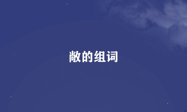 敞的组词