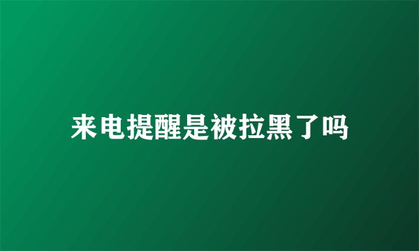 来电提醒是被拉黑了吗