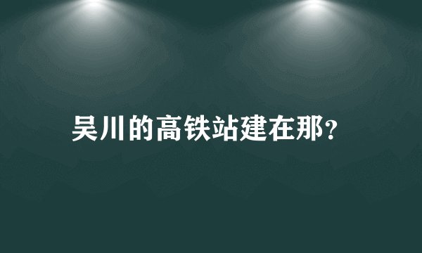 吴川的高铁站建在那？