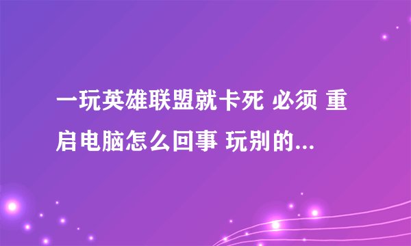 一玩英雄联盟就卡死 必须 重启电脑怎么回事 玩别的高配置游戏无压力 只有LOL这样