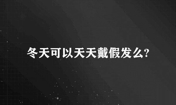 冬天可以天天戴假发么?