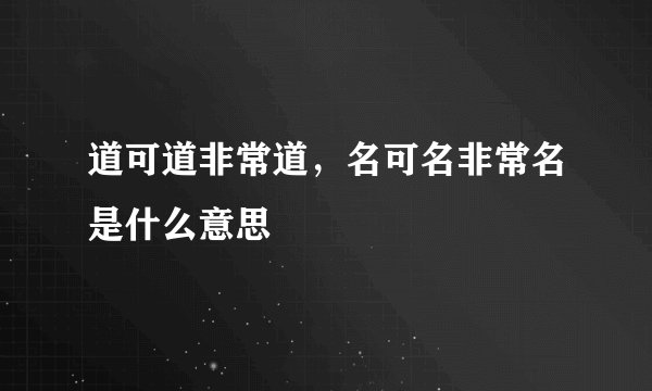 道可道非常道，名可名非常名是什么意思