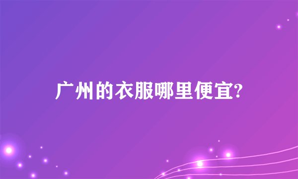 广州的衣服哪里便宜?