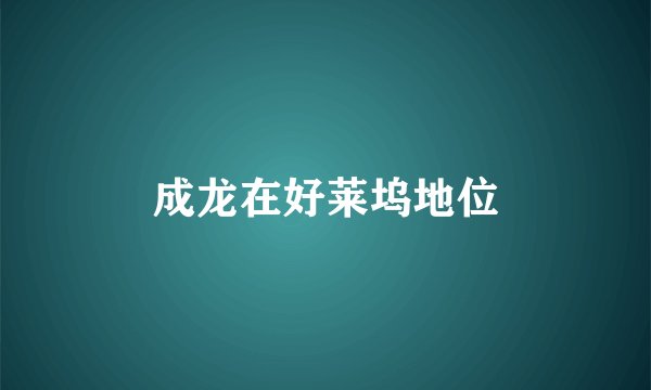 成龙在好莱坞地位