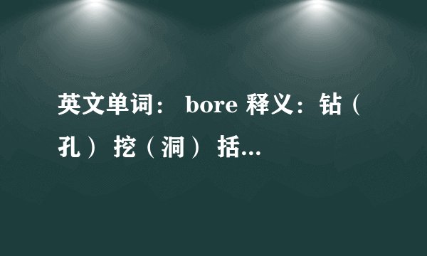 英文单词： bore 释义：钻（孔） 挖（洞） 括号的字是什么意思？