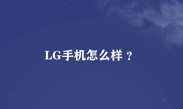 LG手机怎么样 ？