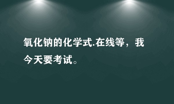 氧化钠的化学式.在线等，我今天要考试。
