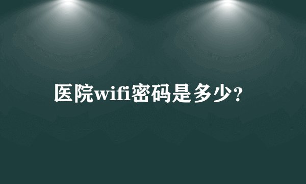 医院wifi密码是多少？
