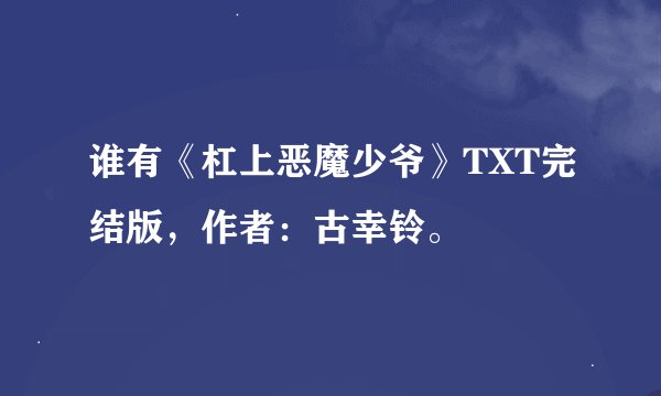 谁有《杠上恶魔少爷》TXT完结版，作者：古幸铃。