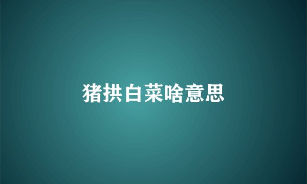 猪拱白菜啥意思