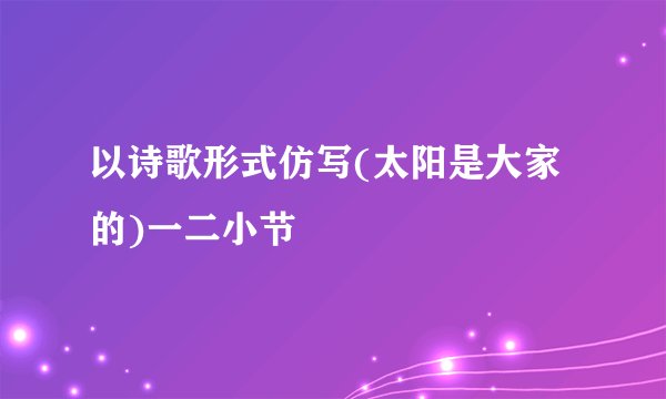 以诗歌形式仿写(太阳是大家的)一二小节