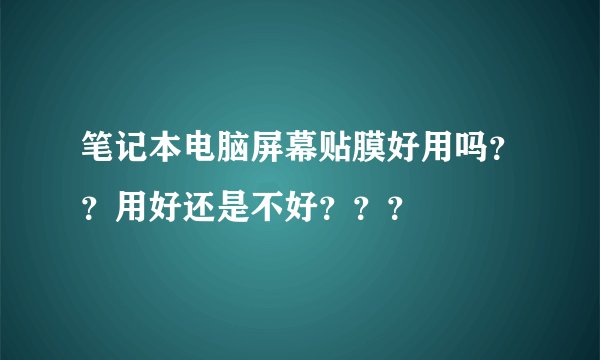 笔记本电脑屏幕贴膜好用吗？？用好还是不好？？？