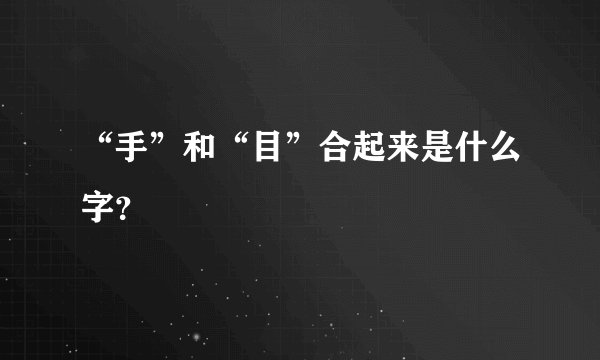“手”和“目”合起来是什么字？