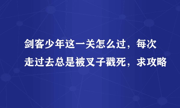 剑客少年这一关怎么过，每次走过去总是被叉子戳死，求攻略