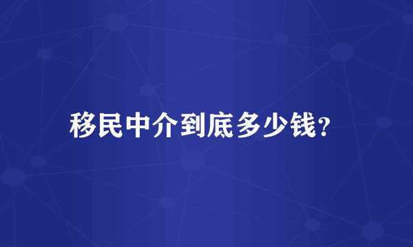移民中介到底多少钱?