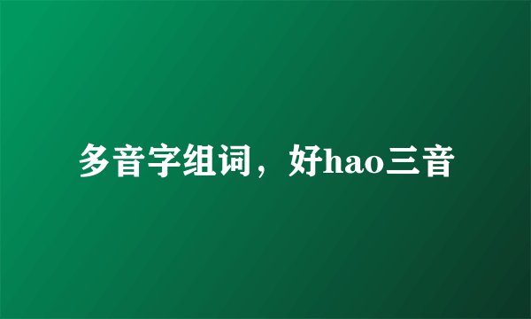 多音字组词，好hao三音