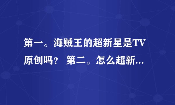 第一。海贼王的超新星是TV原创吗？ 第二。怎么超新星里好像有路飞和卓洛（网上介绍里说的）