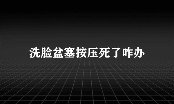 洗脸盆塞按压死了咋办