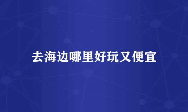 去海边哪里好玩又便宜