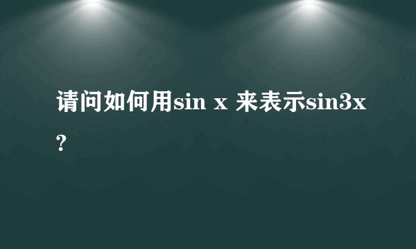 请问如何用sin x 来表示sin3x?