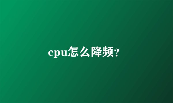 cpu怎么降频？