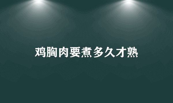 鸡胸肉要煮多久才熟